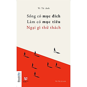 [Download Sách] Sống Có Mục Đích, Làm Có Mục Tiêu, Ngại Gì Thử Thách