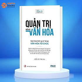 (Bìa cứng) QUẢN TRỊ BẰNG VĂN HÓA - Cách thức Kiến tạo và Tái tạo Văn hóa Tổ chức - Giản Tư Trung - PACE Books