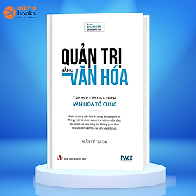 Quản Trị Bằng Văn Hóa - Cách thức Kiến tạo & Tái tạo Văn hóa Tổ chức - Giản Tư Trung - PACE Books