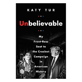 [Download Sách] Unbelievable: My Front-Row Seat To The Craziest Campaign In American History