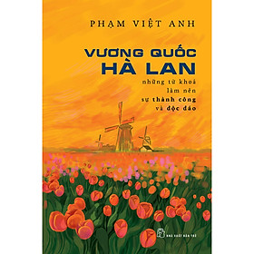 Vương Quốc Hà Lan - Những Từ Khóa Làm Nên Sự Thành Công Và Độc Đáo-Cuốn Sách Tiêu Biểu Của Tác Giả Phạm Việt Anh