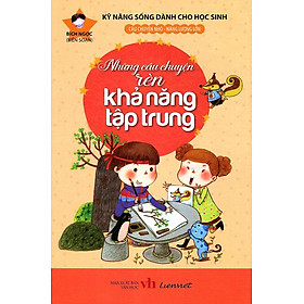 Kỹ Năng Sống Dành Cho Học Sinh - Những Câu Chuyện Rèn Khả Năng Tập Trung