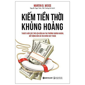 Kiếm Tiền Thời Khủng Hoảng - Với cách tư duy mới mẻ, Martin Weiss coi khủng hoảng như một cơ hội đầu tư & làm giàu