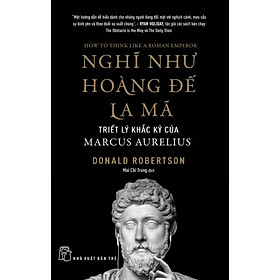 NGHĨ NHƯ HOÀNG ĐẾ LA MÃ: Triết Lý Khắc Kỷ Của Marcus Aurelius - Donald Robertson - Mai Chí Trung dịch - (bìa mềm)