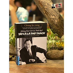 KHÔNG BAO GIỜ LÀ THẤT BẠI! TẤT CẢ LÀ THỬ THÁCH - Chung Ju – yung - First News – bìa mềm