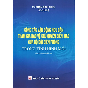 Công Tác Vận Động Ngư Dân Tham Gia Bảo Vệ CQ Biển, Đảo Của Bộ Đội Biên Phòng Trong Tình Hình Mới (Sách Chuyên Khảo)