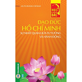 [Download Sách] Đạo Đức Hồ Chí Minh - Sự Nhất Quán Giữa Tư Tưởng Và Hành Động