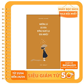 Những Gì Đã Qua Đừng Nghĩ Lại Quá Nhiều (Tái Bản 2020)(Tặng Kèm 01 Bookmark)