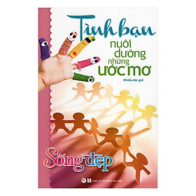 Download sách Sống Đẹp - Tình Bạn Nuôi Dưỡng Những Ước Mơ