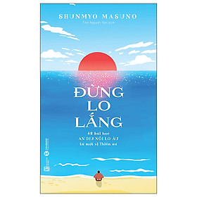 Đừng Lo Lắng: 48 Bài Học An Dịu Nỗi Lo Âu Từ Một Vị Thiền Sư