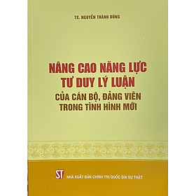 Nâng cao năng lực tư duy lý luận của cán bộ, Đảng viên trong tình hình mới (bản in 2023)