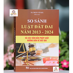 So sánh bộ Luật đất đai năm 2013 – 2024 và các văn bản pháp luật hướng dẫn về đất đai