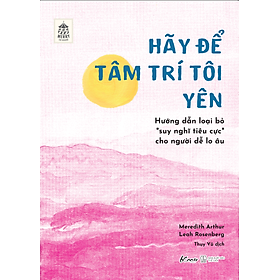 Sách Hãy Để Tâm Trí Tôi Yên Hướng Dẫn Loại Bỏ “Suy Nghĩ Tiêu Cực” Cho Người Dễ Lo Âu