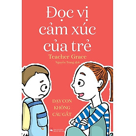 Đọc Vị Cảm Xúc Của Trẻ: Dạy Con Không Cáu Gắt