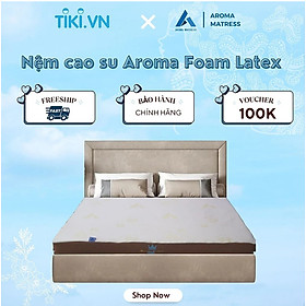 Mua Nệm Cao Su Aroma Foam Latex - Êm Ái Đàn Hồi Nâng Đỡ Cơ Thể - Bảo Hành Chính Hãng 10 Năm