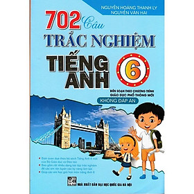 702 Câu Trắc Nghiệm Tiếng Anh Lớp 6 - Không Đáp Án - Biên Soạn Theo Chương Trình Giáo Dục Phổ Thông Mới - Hồng Ân - An An