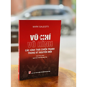 VŨ KHÍ VÔ HÌNH Các hình thái chiến tranh trong kỷ nguyên mới – Mark Galeotti – Nguyễn Minh Thu dịch – Nxb Chính trị Quốc gia Sự thật – bìa mềm