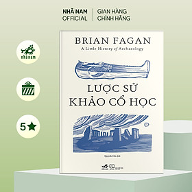 Sách - Lược sử khảo cổ học (A Little History of Archaeology) (Brian Fagan) (Nhã Nam Official)