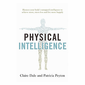 Physical Intelligence: Harness Your Body's Untapped Intelligence To Achieve More, Stress Less And Live More Happily