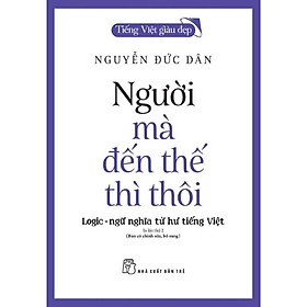 Sách Tiếng Việt Giàu Đẹp. Người Mà Đến Thế Thì Thôi: Logic - Ngữ Nghĩa Từ Hư Tiếng Việt