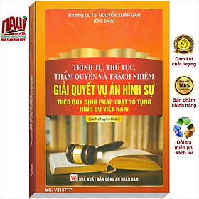 Sách Trình Tự, Thủ Tục, Thẩm Quyền Và Trách Nhiệm Giải Quyết Vụ Án Hình Sự Theo Quy Định Pháp Luật Tố Tụng Hình Sự Việt Nam