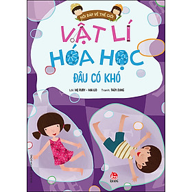 Sách Hỏi Đáp Về Thế Giới: Vật Lí Hóa Học Đâu Có Khó