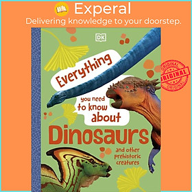 Sách - Everything You Need to Know About Dinosaurs - And Other Prehistoric Creatures by DK (UK edition, hardcover)