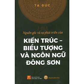 Hình ảnh sách Nguồn Gốc Và Sự Phát Triển Của Kiến Trúc - Biểu Tượng Và Ngôn Ngữ Đông Sơn