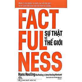 Factfulness - Sự Thật Về Thế Giới: Mười Lý Do Khiến Ta Hiểu Sai Về Thế Giới - Và Vì Sao Thế Gian Này Tốt Hơn Ta Tưởng