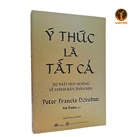 Ý THỨC LÀ TẤT CẢ - Sự Thật Huy Hoàng Về Chính Bản Thân Bạn - Peter Francis Dziuban - Vũ Toàn dịch - (sách tham khảo, bìa mềm)