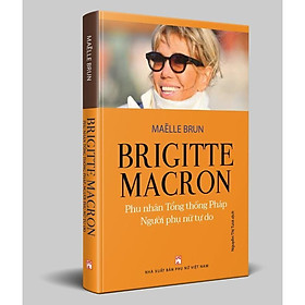 Sách - Brigitte Macron, Phu Nhân Tổng Thống Pháp - Người Phụ Nữ Tự Do - NXB Phụ Nữ