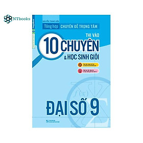 Sách Tổng Hợp Chuyên Đề Trọng Tâm Thi Vào Lớp 10 Chuyên Và Học Sinh Giỏi Đại Số 9