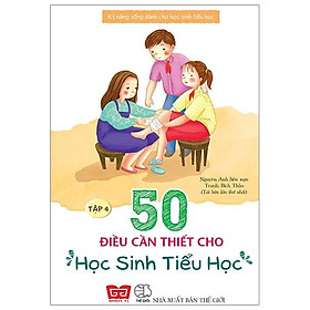 Kỹ Năng Sống Dành Cho Học Sinh Tiểu Học - 50 Điều Cần Thiết Cho Học Sinh Tiểu Học ( Tập 4 )