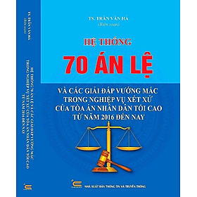 Hệ Thống 70 Án Lệ Và Các Giải Đáp Vướng Mắc Trong Nghiệp Vụ Xét Xử Của Tòa Án Nhân Dân Tối Cao Từ Năm 2016 Đến Nay