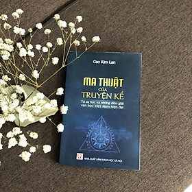 Hình ảnh sách Ma Thuật Của Truyện Kể: Tự Sự Học Và Những Diễn Giải Văn Học Việt Nam Hiện Đại (Tái Bản)