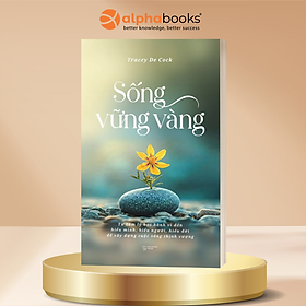 Sống Vững Vàng - Từ Tâm Lý Học Hành Vi Đến Hiểu Mình, Hiểu Người, Hiểu Đời  Để Xây Dựng Cuộc Sống Thịnh Vượng - Tracey De Cock - Alpha Books
