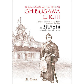 Nhà Tư Bản Lỗi Lạc Thời Minh Trị Shibusawa Eiichi - Cha Đẻ Của Kinh Tế Tập Đoàn Nhật Bản Hiện Đại