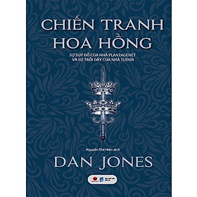CHIẾN TRANH HOA HỒNG - SỰ SỤP ĐỔ CỦA NHÀ PLANTAGENET VÀ SỰ TRỖI DẬY CỦA NHÀ TUDOR