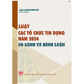 Luật các tổ chức tín dụng năm 2024 so sánh và bình luận - Chì