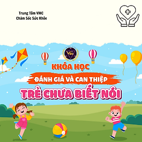 Khóa Học Video Online Đánh Giá Và Can Thiệp Trẻ Chưa Biết Nói - Trung Tâm Chăm Sóc Sức Khỏe VMC - VMC-GDĐB.K13