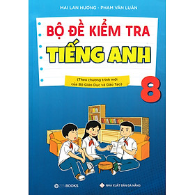 BỘ ĐỀ KIỂM TRA TIẾNG ANH 8 (THEO CHƯƠNG TRÌNH MỚI CỦA BỘ GIÁO DỤC VÀ ĐÀO TẠO)