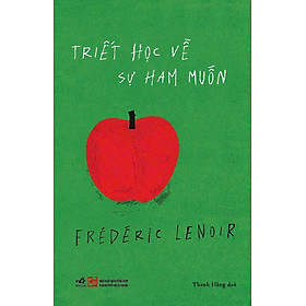 TRIẾT HỌC VỀ SỰ HAM MUỐN – Frédéric Lenoir – Thanh Hằng dịch – Nhã Nam – NXB Tổng Hợp