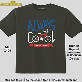 ALWAYS COOL, mã G106. Áo thun đẹp cho cả gia đình. Áo phông hàng hiệu Goking, công nghệ in Nhật Bản siêu nét. Form unisex cho nam nữ, trẻ em, bé trai gái