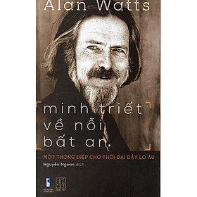 Minh Triết Về Nỗi Bất An - Một Thông Điệp Cho Thời Địa Đầy Lo Âu - Alan Watts - Nguyễn Ngoan dịch - (bìa mềm)