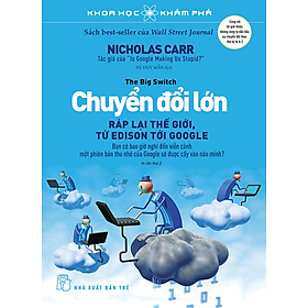 KHOA HỌC KHÁM PHÁ - CHUYỂN ĐỔI LỚN - RÁP LẠI THẾ GIỚI, TỪ EDISON TỚI GOOGLE - Nicholas Carr - Vũ Duy Mẫn - (bìa mềm)