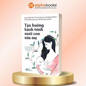 Tận Hưởng Hành Trình Nuôi Con - BS Lê Ngọc Anh Thy, Linh Phan - Alpha Books