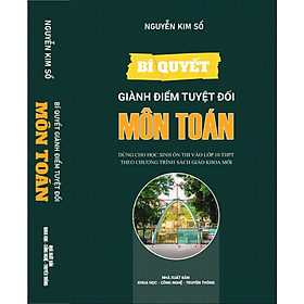 Bí Quyết Giành Điểm Tuyệt Đối Môn Toán - Dùng Cho Học Sinh Ôn Thi Vào Lớp 10 THPT
