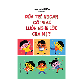 Sách Kiến Thức - Kĩ Năng Cho Trẻ : Đứa Trẻ Ngoan Có Phải Luôn Nghe Lời Cha Mẹ