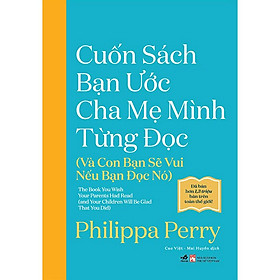CUỐN SÁCH BẠN ƯỚC CHA MẸ MÌNH TỪNG ĐỌC (VÀ CON BẠN SẼ VUI NẾU BẠN ĐỌC NÓ) - Philippa Perry - Cao Việt & Mai Huyền dịch - (bìa mềm)