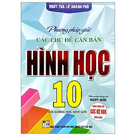 Phương Pháp Giải Các Chủ Đề Căn Bản Hình Học 10 (Biên Soạn Theo Chương Trinh GDPT Mới) (Dùng Chung Cho Các Bộ SGK Hiện Hành)